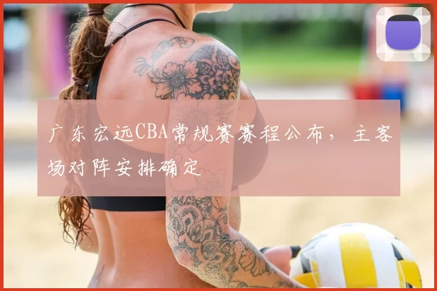 广东宏远CBA常规赛赛程公布，主客场对阵安排确定