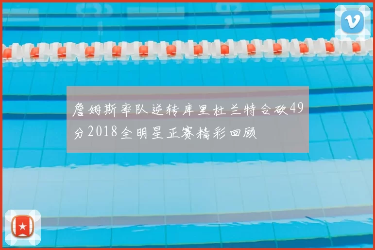 詹姆斯率队逆转库里杜兰特合砍49分2018全明星正赛精彩回顾