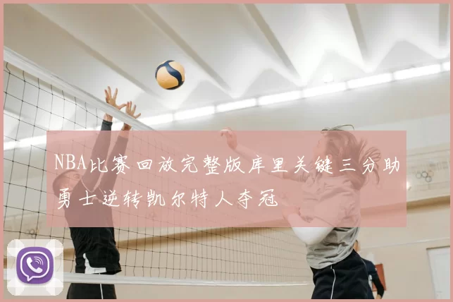 NBA比赛回放完整版库里关键三分助勇士逆转凯尔特人夺冠