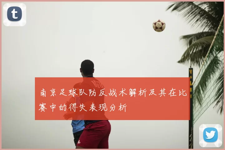 南京足球队防反战术解析及其在比赛中的得失表现分析
