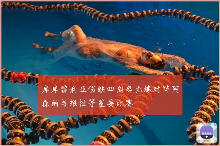 库库雷利亚伤缺四周恐无缘对阵阿森纳与维拉等重要比赛