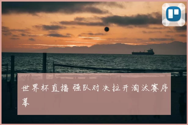 世界杯直播 强队对决拉开淘汰赛序幕