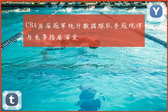 CBA历届冠军统计数据球队夺冠规律与竞争格局演变