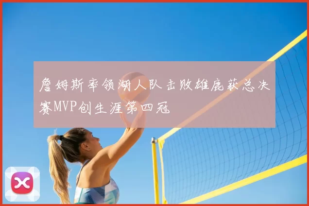 詹姆斯率领湖人队击败雄鹿获总决赛MVP创生涯第四冠