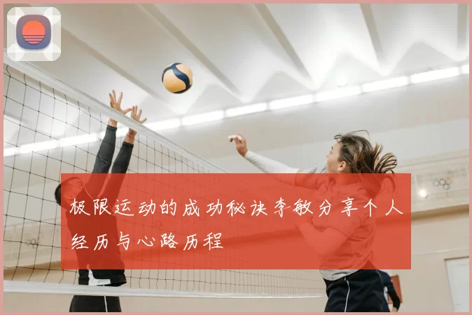 极限运动的成功秘诀李敏分享个人经历与心路历程