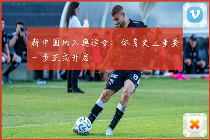 新中国纳入奥运会：体育史上重要一步正式开启