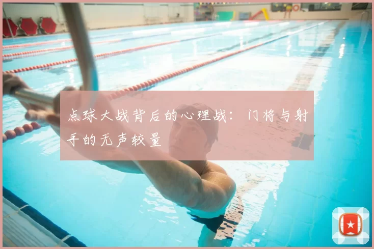 点球大战背后的心理战：门将与射手的无声较量