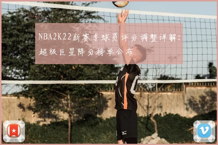NBA2K22新赛季球员评分调整详解:超级巨星降分榜单公布