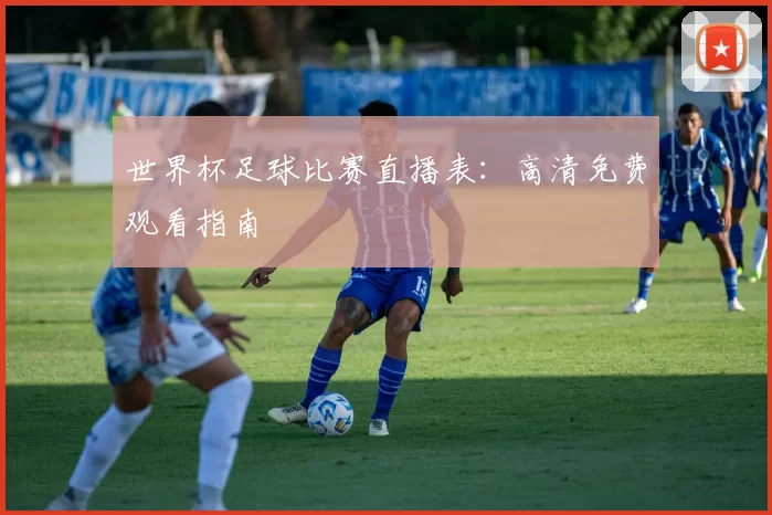 世界杯足球比赛直播表：高清免费观看指南