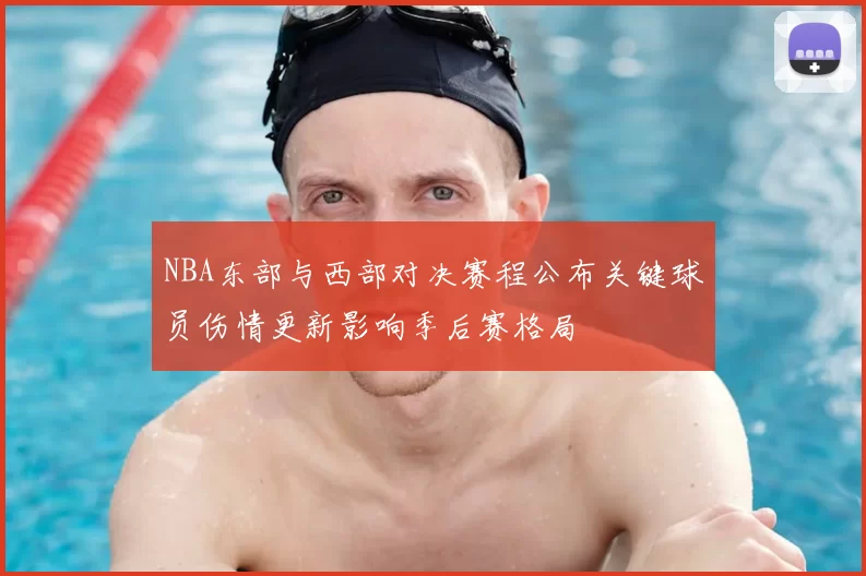 NBA东部与西部对决赛程公布关键球员伤情更新影响季后赛格局