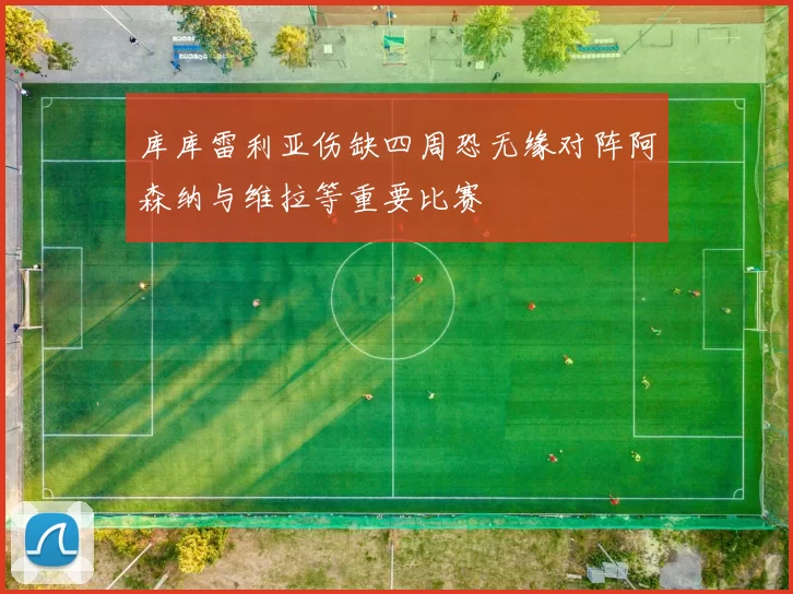 库库雷利亚伤缺四周恐无缘对阵阿森纳与维拉等重要比赛