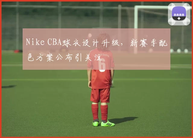 Nike CBA球衣设计升级，新赛季配色方案公布引关注