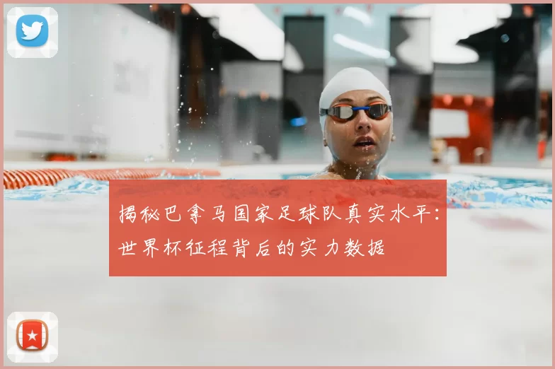 揭秘巴拿马国家足球队真实水平：世界杯征程背后的实力数据