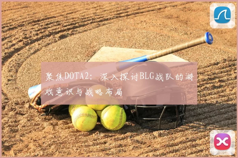 聚焦DOTA2：深入探讨BLG战队的游戏意识与战略布局