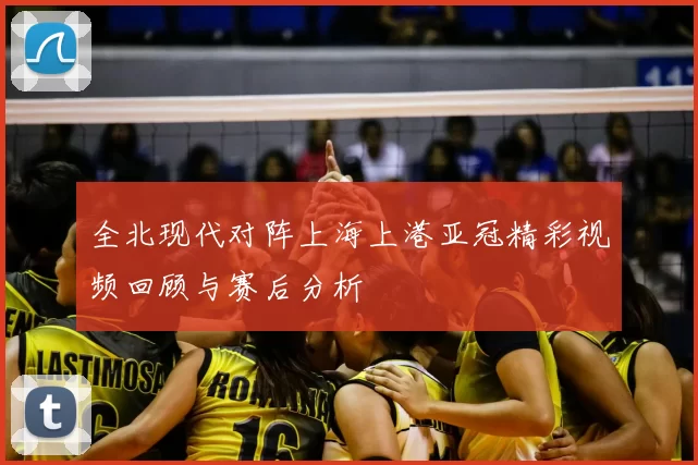 全北现代对阵上海上港亚冠精彩视频回顾与赛后分析