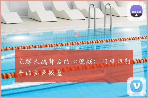 点球大战背后的心理战：门将与射手的无声较量