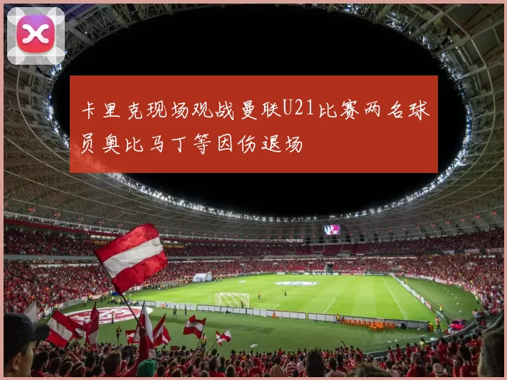 卡里克现场观战曼联U21比赛两名球员奥比马丁等因伤退场