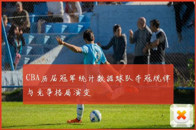 CBA历届冠军统计数据球队夺冠规律与竞争格局演变