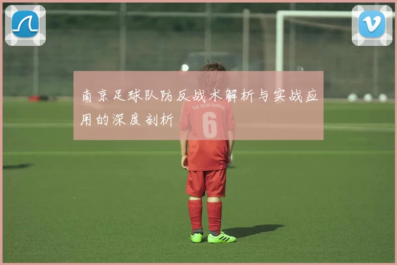 南京足球队防反战术解析与实战应用的深度剖析