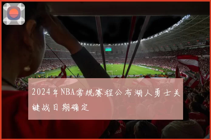 2024年NBA常规赛程公布湖人勇士关键战日期确定