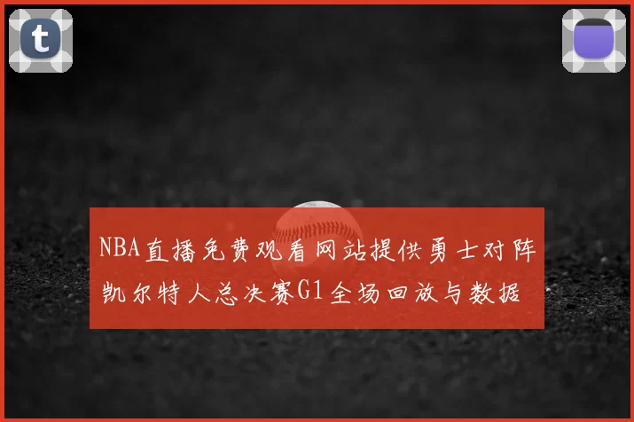 NBA直播免费观看网站提供勇士对阵凯尔特人总决赛G1全场回放与数据统计