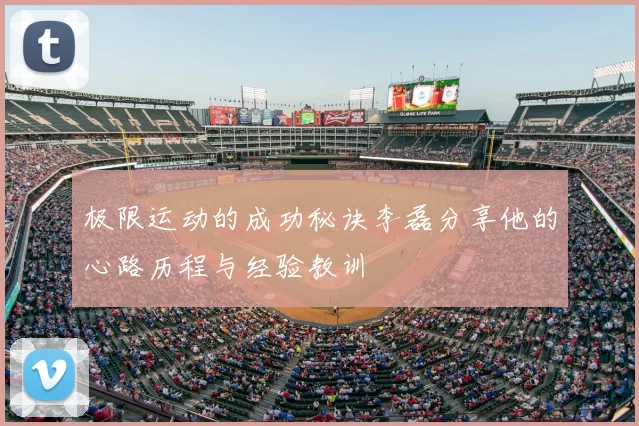 极限运动的成功秘诀李磊分享他的心路历程与经验教训