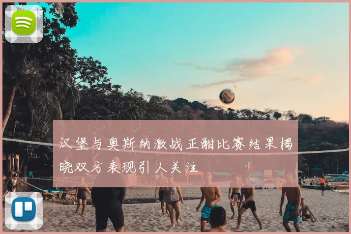 汉堡与奥斯纳激战正酣比赛结果揭晓双方表现引人关注