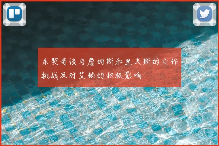 东契奇谈与詹姆斯和里夫斯的合作挑战及对艾顿的积极影响