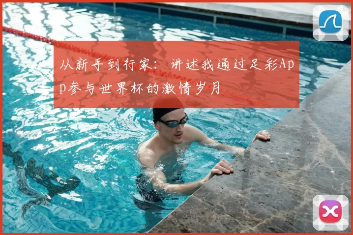 从新手到行家:讲述我通过足彩App参与世界杯的激情岁月