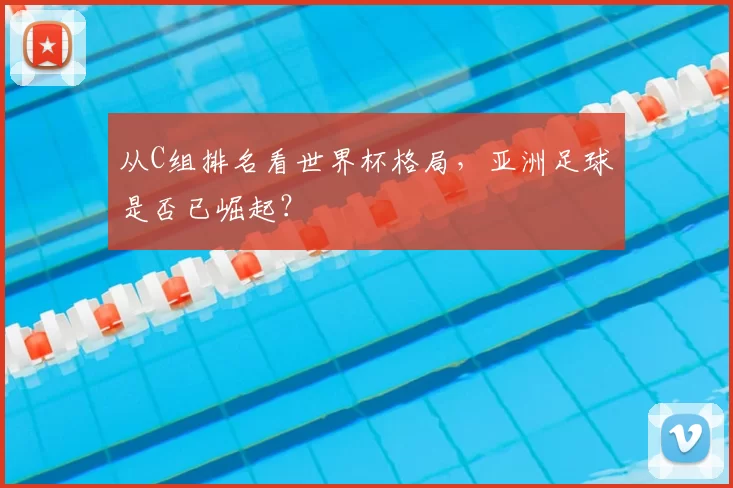 从C组排名看世界杯格局，亚洲足球是否已崛起？