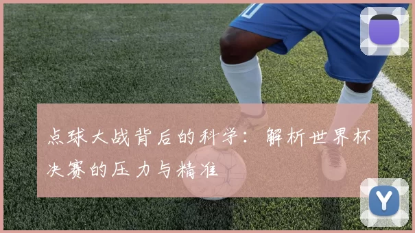 点球大战背后的科学:解析世界杯决赛的压力与精准