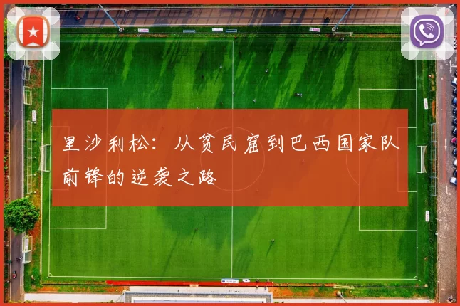里沙利松：从贫民窟到巴西国家队前锋的逆袭之路