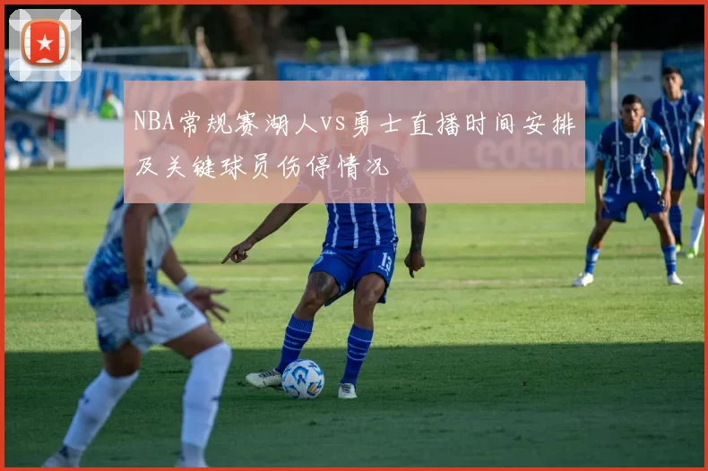 NBA常规赛湖人vs勇士直播时间安排及关键球员伤停情况