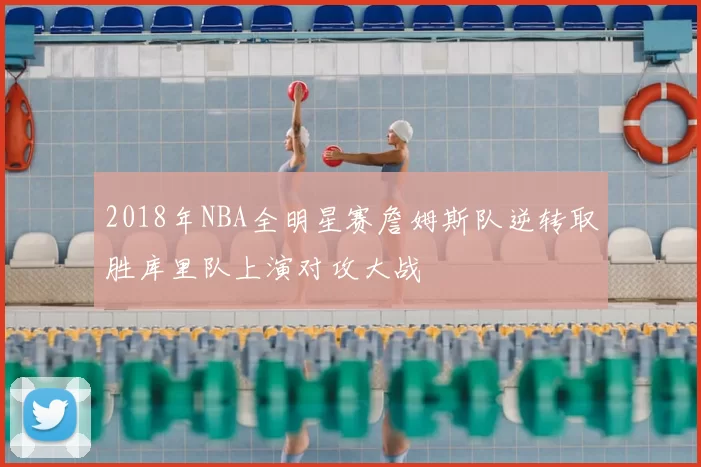 2018年NBA全明星赛詹姆斯队逆转取胜库里队上演对攻大战