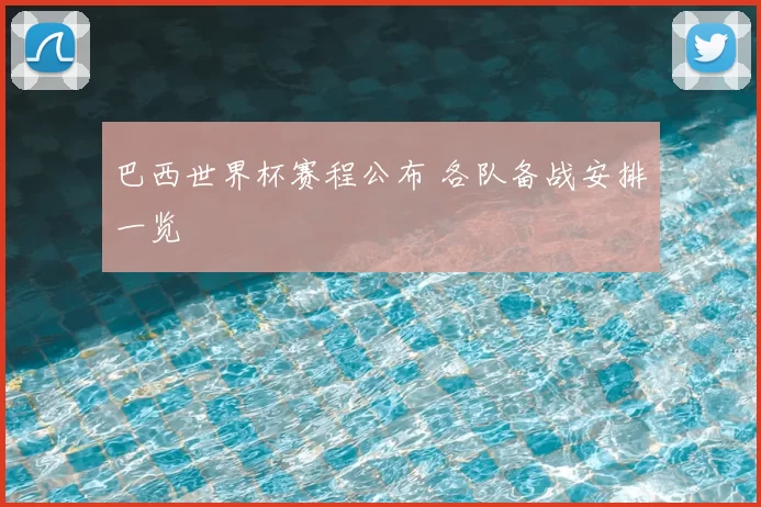 巴西世界杯赛程公布 各队备战安排一览