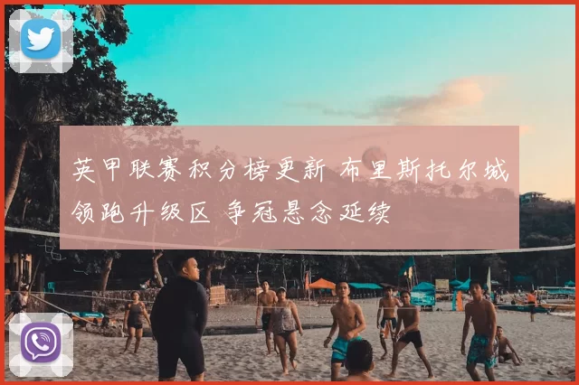 英甲联赛积分榜更新 布里斯托尔城领跑升级区 争冠悬念延续