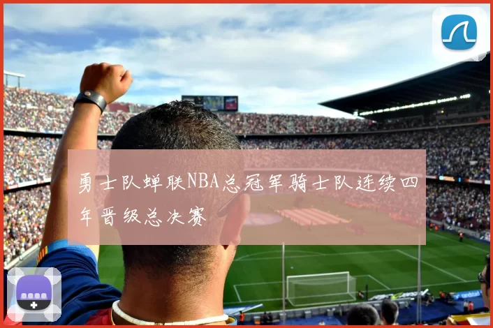 勇士队蝉联NBA总冠军骑士队连续四年晋级总决赛