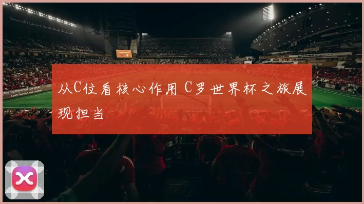 从C位看核心作用 C罗世界杯之旅展现担当