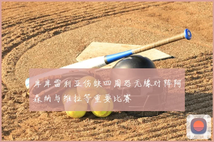 库库雷利亚伤缺四周恐无缘对阵阿森纳与维拉等重要比赛