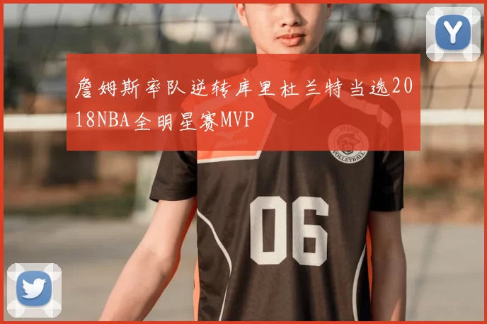 詹姆斯率队逆转库里杜兰特当选2018NBA全明星赛MVP
