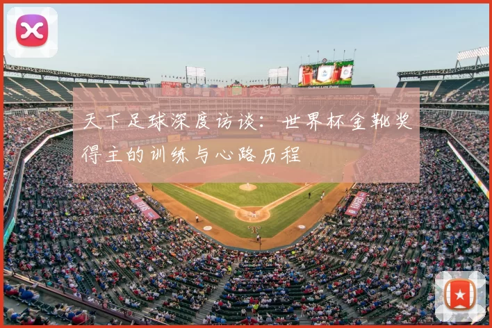 天下足球深度访谈：世界杯金靴奖得主的训练与心路历程