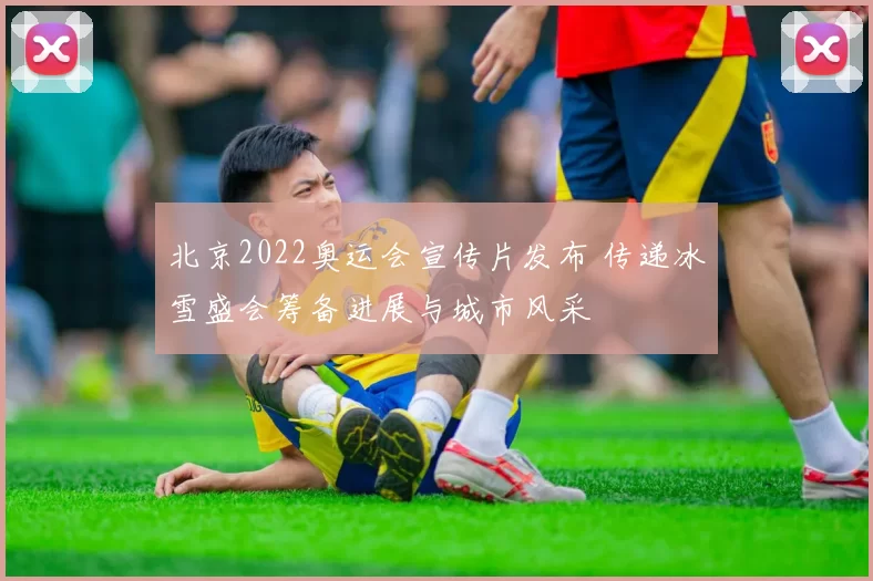 北京2022奥运会宣传片发布 传递冰雪盛会筹备进展与城市风采