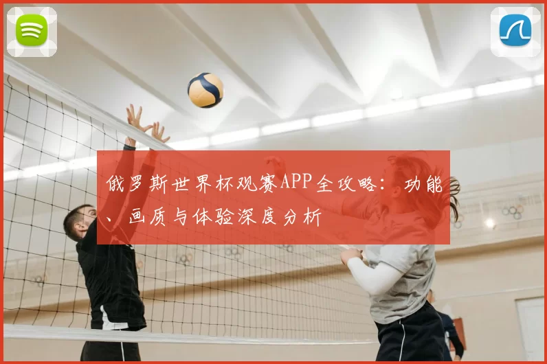 俄罗斯世界杯观赛APP全攻略:功能、画质与体验深度分析