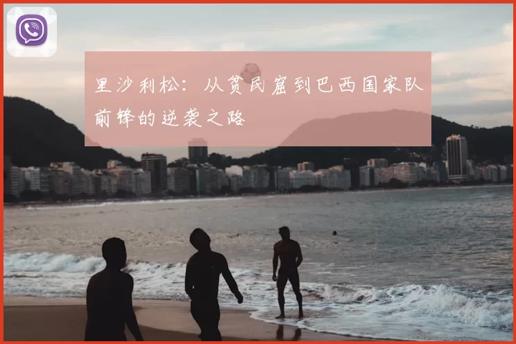 里沙利松：从贫民窟到巴西国家队前锋的逆袭之路