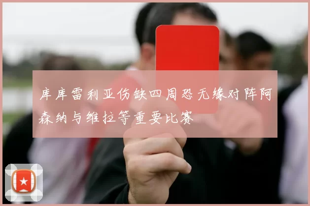 库库雷利亚伤缺四周恐无缘对阵阿森纳与维拉等重要比赛