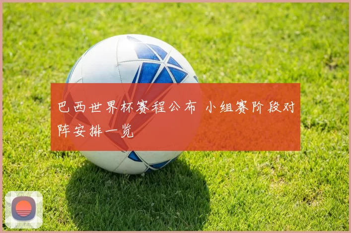 巴西世界杯赛程公布 小组赛阶段对阵安排一览