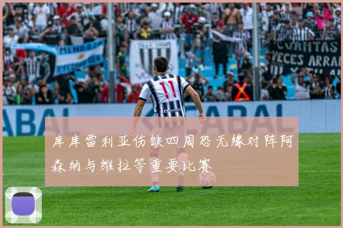 库库雷利亚伤缺四周恐无缘对阵阿森纳与维拉等重要比赛