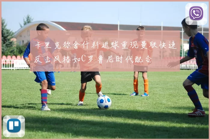 卡里克称舍什科进球重现曼联快速反击风格如C罗鲁尼时代配合