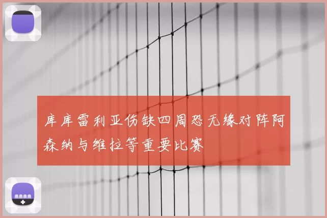 库库雷利亚伤缺四周恐无缘对阵阿森纳与维拉等重要比赛